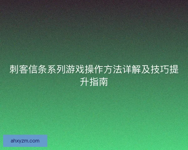 刺客信条系列游戏操作方法详解及技巧提升指南